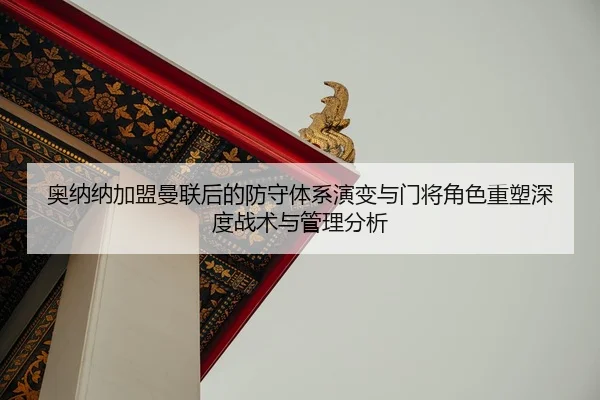 奥纳纳加盟曼联后的防守体系演变与门将角色重塑深度战术与管理分析 | CROWN SPORTS