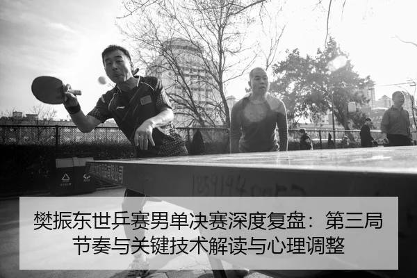 fan-zhen-dong-shi-ping-sai-nan-dan-jue-sai-shen-du-fu-pan-di-san-ju-jie-zou-yu-guan-jian-ji-shu-jie-du-yu-xin-li-tiao-2-806.jpg