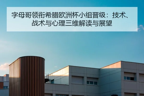 字母哥领衔希腊欧洲杯小组晋级：技术、战术与心理三维解读与展望