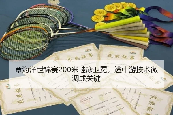 覃海洋世锦赛200米蛙泳卫冕，途中游技术微调成关键